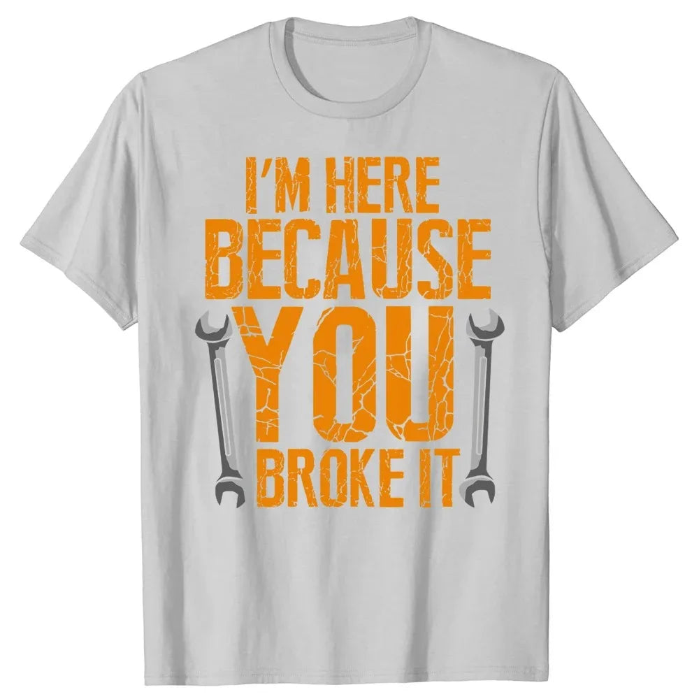 I'm Here Because You Broke It T-Shirt