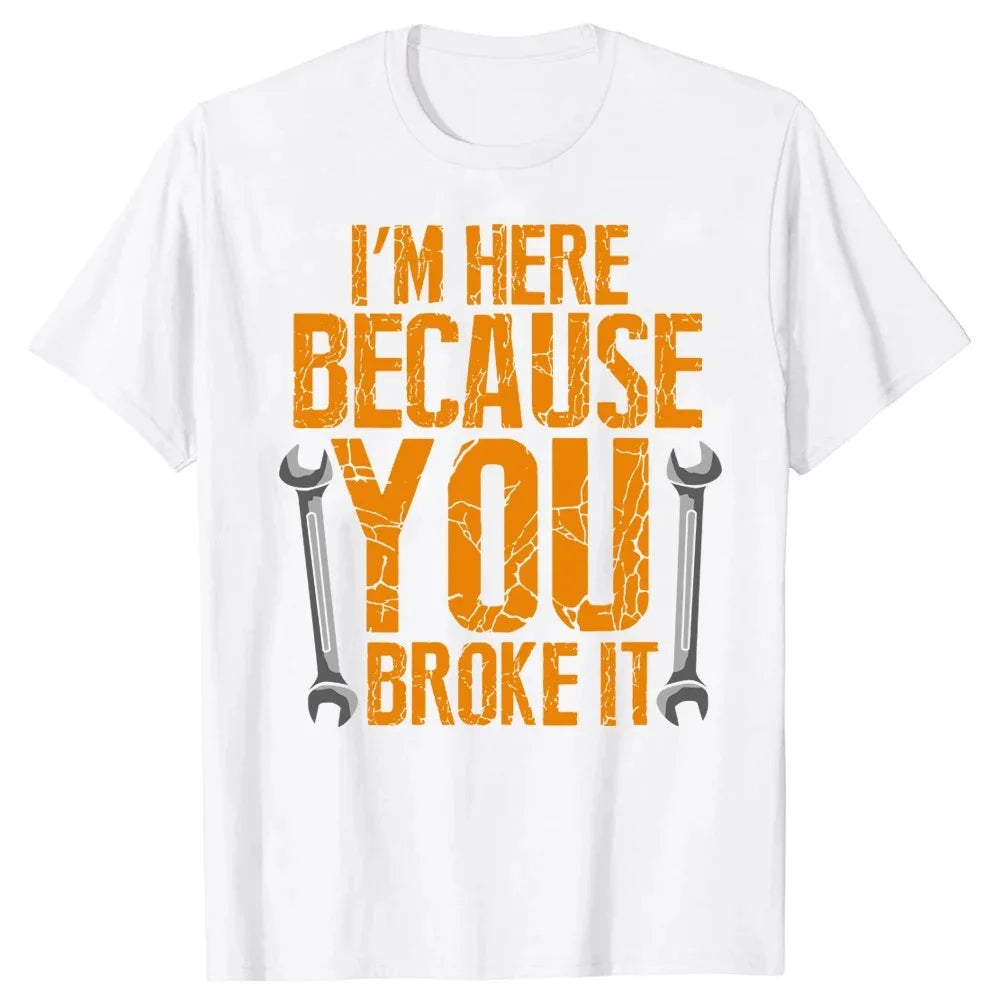 I'm Here Because You Broke It T-Shirt